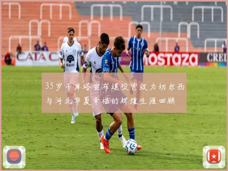 35岁卡库塔宣布退役曾效力切尔西与河北华夏幸福的辉煌生涯回顾