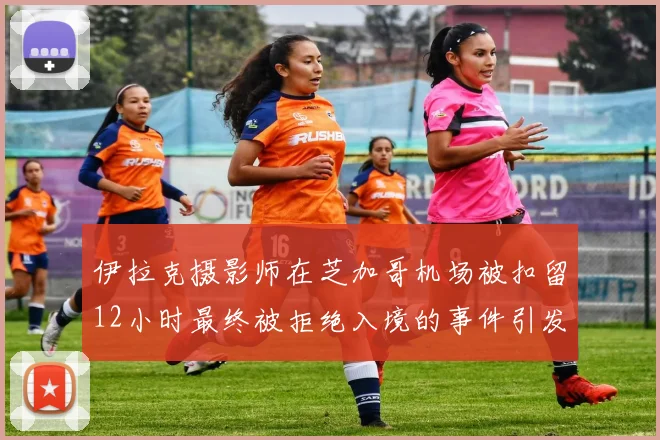 伊拉克摄影师在芝加哥机场被扣留12小时最终被拒绝入境的事件引发关注