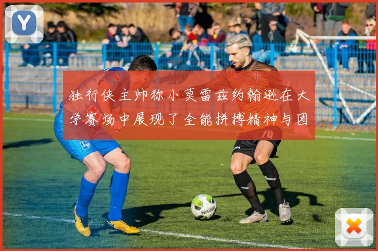 独行侠主帅称小莫雷兹约翰逊在大学赛场中展现了全能拼搏精神与团队奉献精神