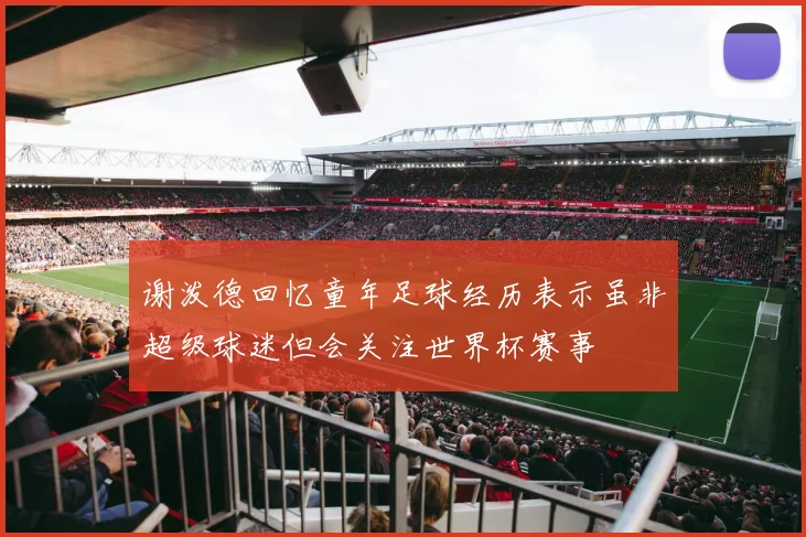 谢泼德回忆童年足球经历表示虽非超级球迷但会关注世界杯赛事