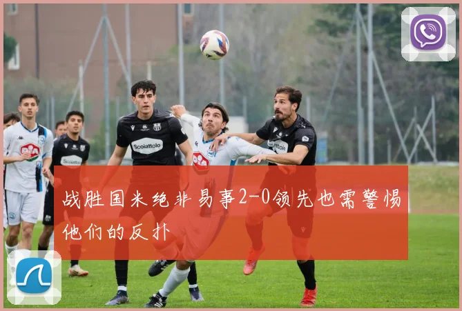 战胜国米绝非易事2-0领先也需警惕他们的反扑