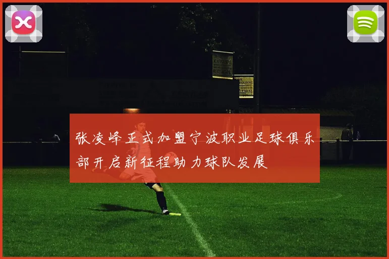 张凌峰正式加盟宁波职业足球俱乐部开启新征程助力球队发展
